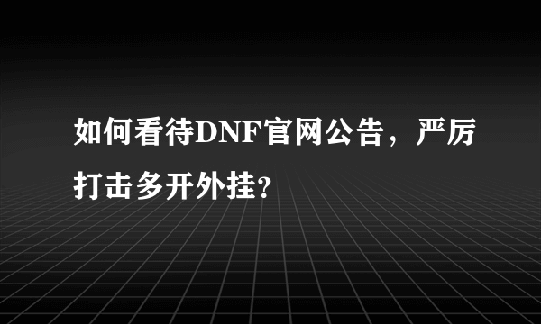 如何看待DNF官网公告，严厉打击多开外挂？