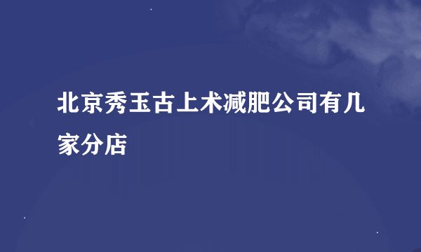 北京秀玉古上术减肥公司有几家分店