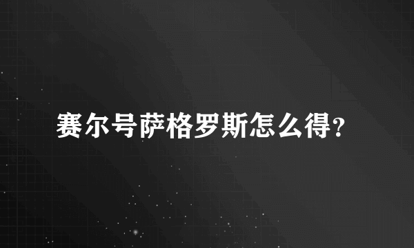 赛尔号萨格罗斯怎么得？