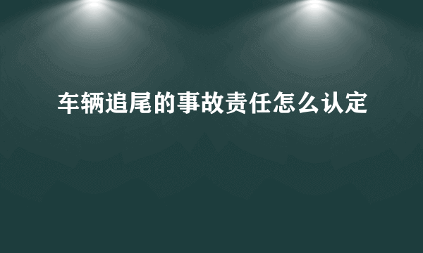 车辆追尾的事故责任怎么认定