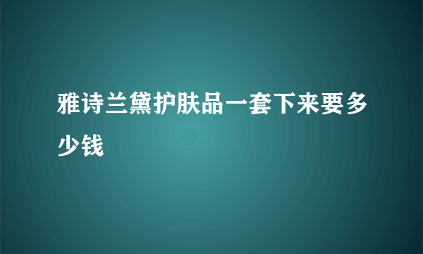 雅诗兰黛护肤品一套下来要多少钱