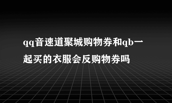 qq音速道聚城购物券和qb一起买的衣服会反购物券吗