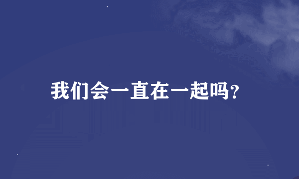 我们会一直在一起吗？