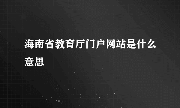 海南省教育厅门户网站是什么意思