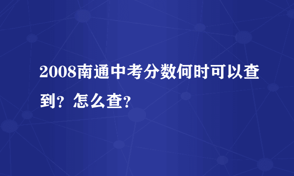 2008南通中考分数何时可以查到？怎么查？