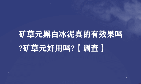 矿草元黑白冰泥真的有效果吗?矿草元好用吗?【调查】