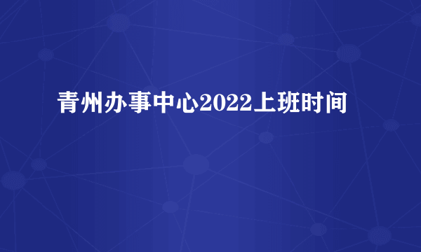 青州办事中心2022上班时间