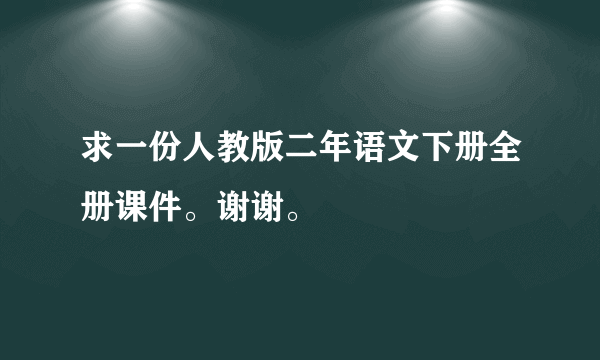 求一份人教版二年语文下册全册课件。谢谢。