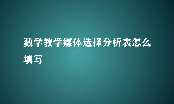 数学教学媒体选择分析表怎么填写