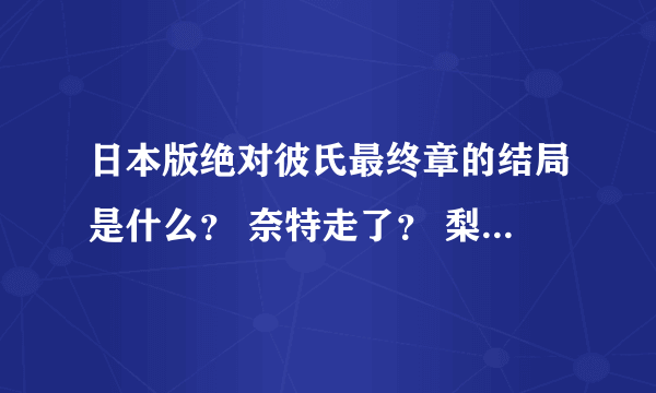 日本版绝对彼氏最终章的结局是什么？ 奈特走了？ 梨衣子和男二在一起了？