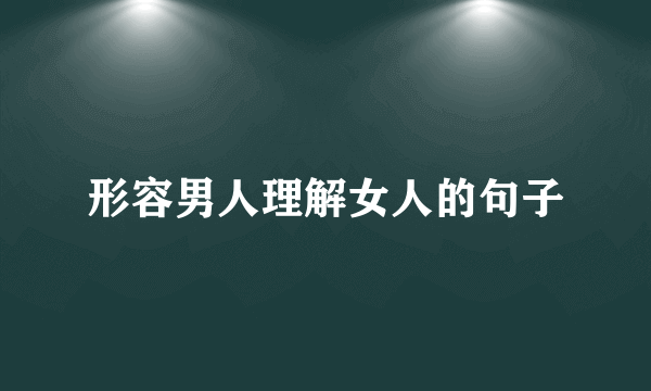 形容男人理解女人的句子