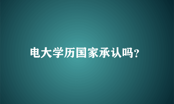 电大学历国家承认吗？