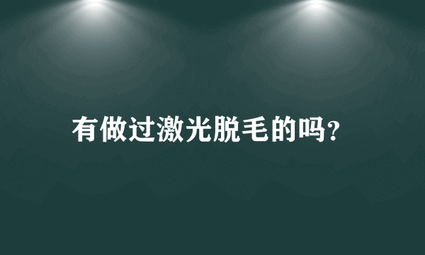 有做过激光脱毛的吗？