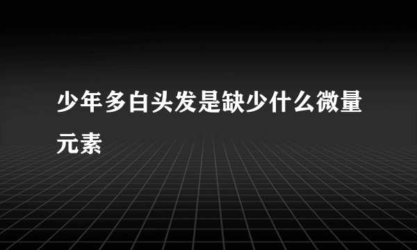 少年多白头发是缺少什么微量元素