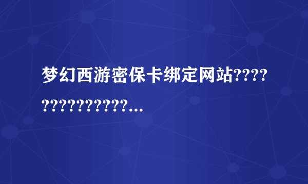 梦幻西游密保卡绑定网站????????????????????