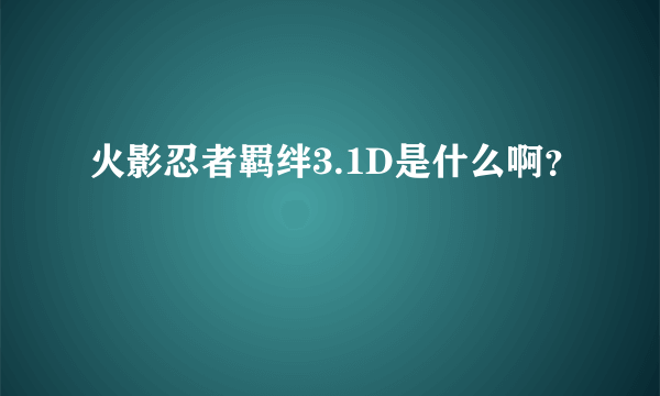 火影忍者羁绊3.1D是什么啊？