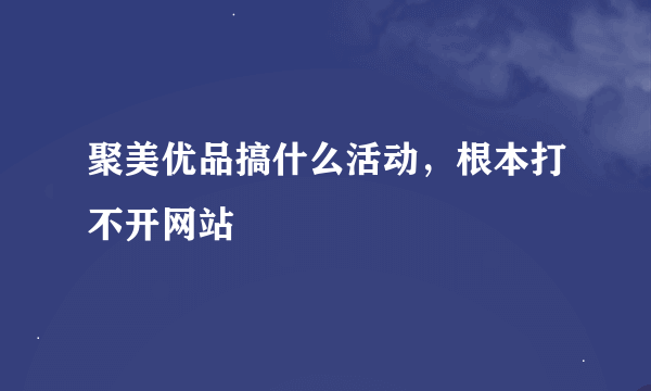 聚美优品搞什么活动，根本打不开网站