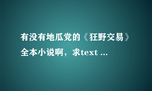 有没有地瓜党的《狂野交易》全本小说啊，求text 格式，快来快来