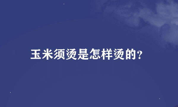 玉米须烫是怎样烫的？