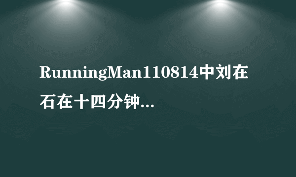 RunningMan110814中刘在石在十四分钟看见金淑的音乐