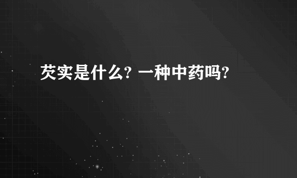 芡实是什么? 一种中药吗?