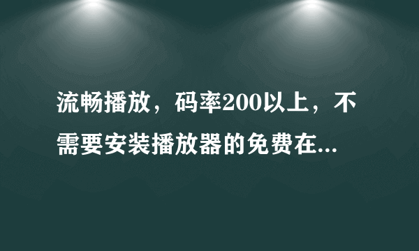 流畅播放，码率200以上，不需要安装播放器的免费在线电影网站