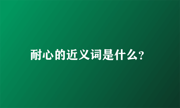 耐心的近义词是什么？