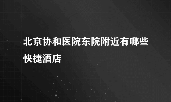 北京协和医院东院附近有哪些快捷酒店