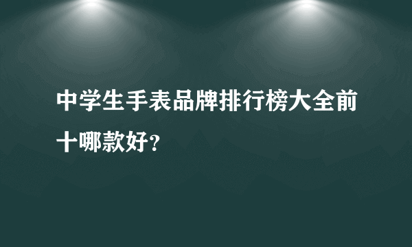 中学生手表品牌排行榜大全前十哪款好？