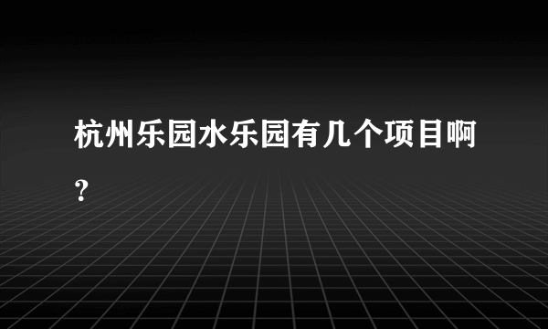 杭州乐园水乐园有几个项目啊？