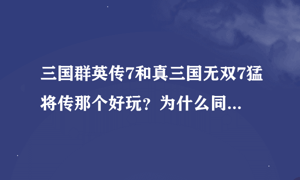 三国群英传7和真三国无双7猛将传那个好玩？为什么同是一类三国产品，差距那么大？