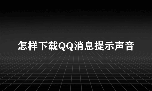 怎样下载QQ消息提示声音