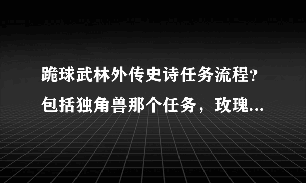 跪球武林外传史诗任务流程？包括独角兽那个任务，玫瑰和眼罩的任务