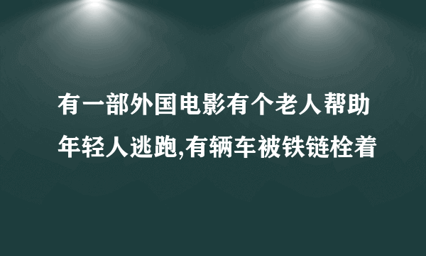 有一部外国电影有个老人帮助年轻人逃跑,有辆车被铁链栓着