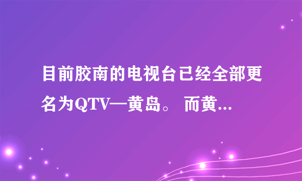 目前胶南的电视台已经全部更名为QTV—黄岛。 而黄岛的电视台名字却没变，依然是以前的QTV—开发区。为啥。