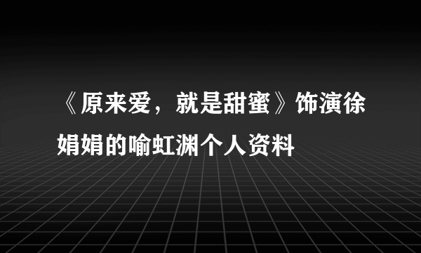 《原来爱，就是甜蜜》饰演徐娟娟的喻虹渊个人资料