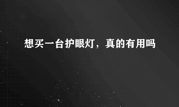 想买一台护眼灯，真的有用吗