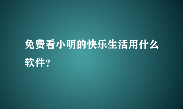 免费看小明的快乐生活用什么软件？