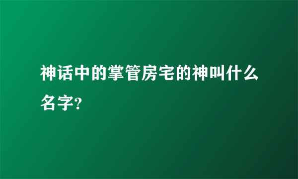 神话中的掌管房宅的神叫什么名字？