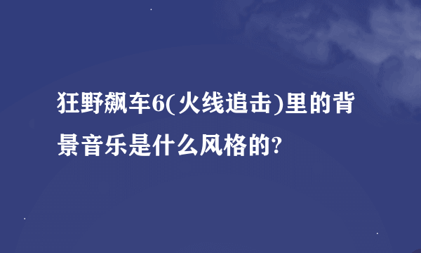 狂野飙车6(火线追击)里的背景音乐是什么风格的?