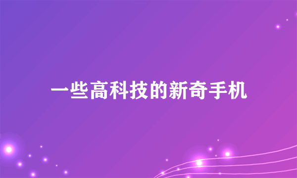 一些高科技的新奇手机