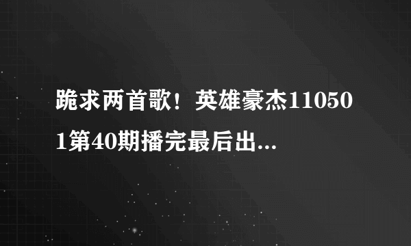 跪求两首歌！英雄豪杰110501第40期播完最后出现的MV歌名黄色头发女生唱的？还有IU-因为是女人MP3格式！！