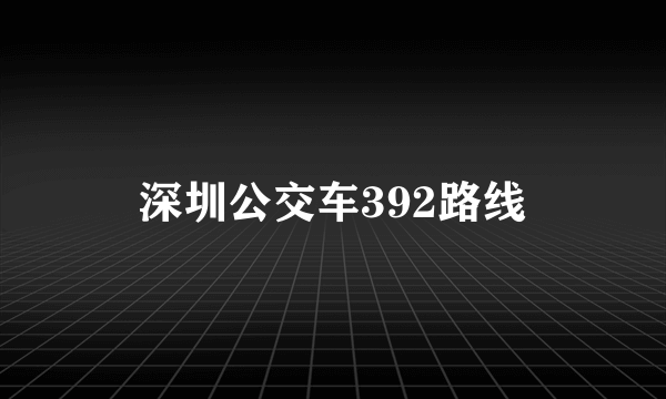 深圳公交车392路线