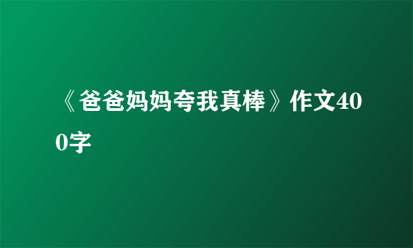 《爸爸妈妈夸我真棒》作文400字