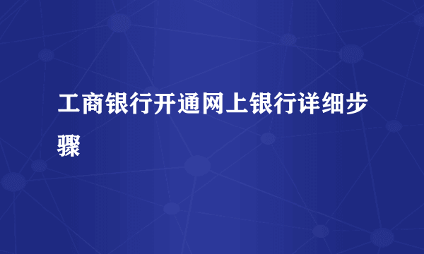 工商银行开通网上银行详细步骤