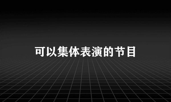 可以集体表演的节目