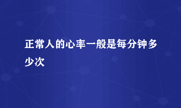 正常人的心率一般是每分钟多少次