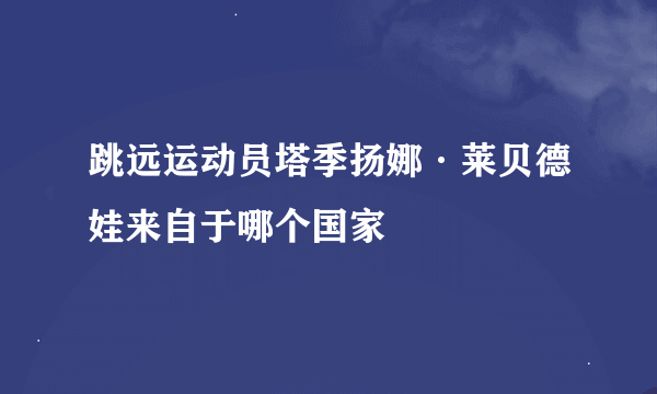 跳远运动员塔季扬娜·莱贝德娃来自于哪个国家