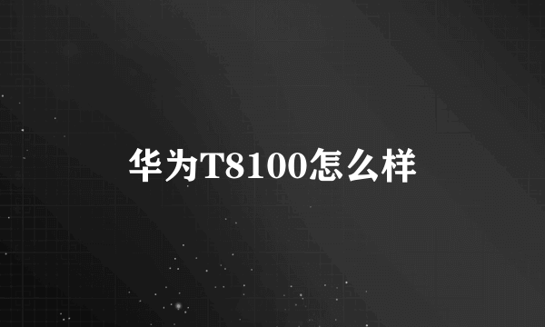 华为T8100怎么样