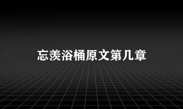 忘羡浴桶原文第几章